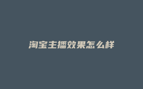 淘宝主播效果怎么样