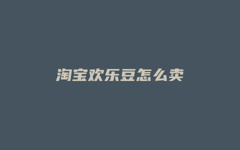 淘宝欢乐豆怎么卖