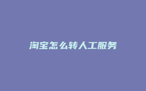 淘宝怎么转人工服务
