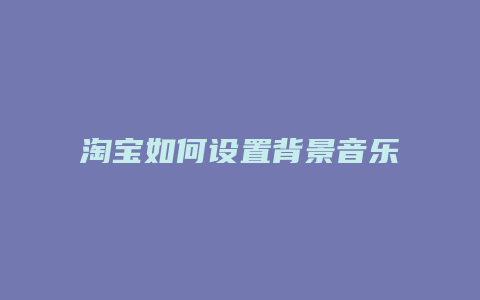 淘宝如何设置背景音乐