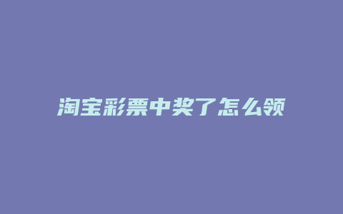淘宝彩票中奖了怎么领取