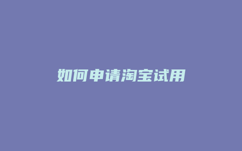 如何申请淘宝试用
