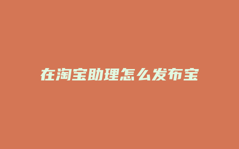 在淘宝助理怎么发布宝贝