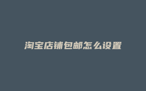 淘宝店铺包邮怎么设置