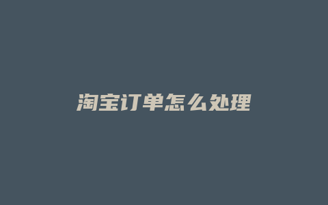 淘宝订单怎么处理