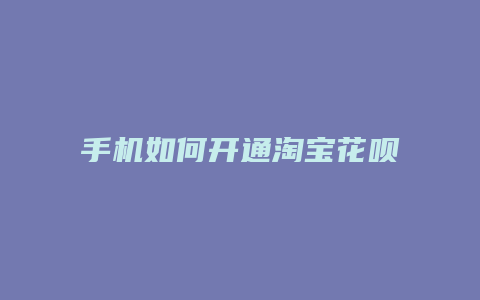 手机如何开通淘宝花呗