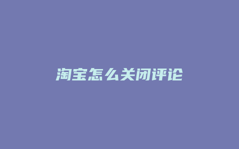 淘宝怎么关闭评论
