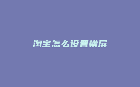 淘宝怎么设置横屏