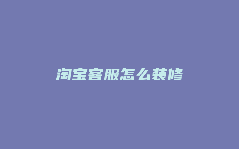淘宝客服怎么装修
