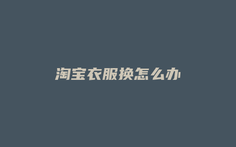 淘宝衣服换怎么办