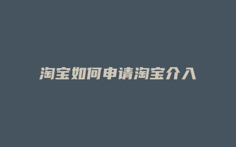 淘宝如何申请淘宝介入处理