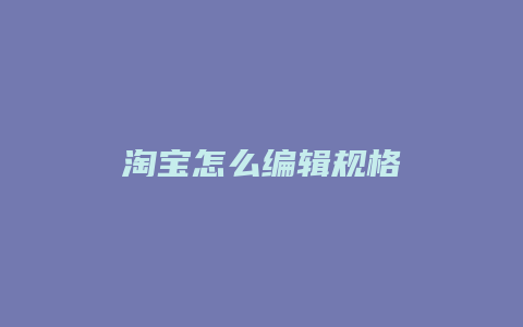 淘宝怎么编辑规格