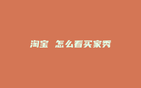 淘宝 怎么看买家秀