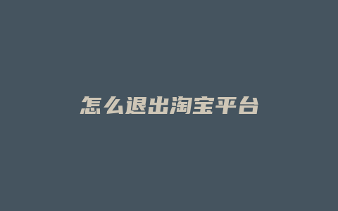 怎么退出淘宝平台