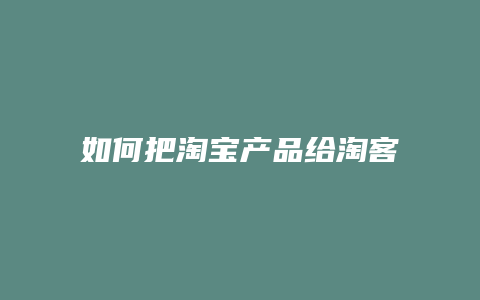 如何把淘宝产品给淘客