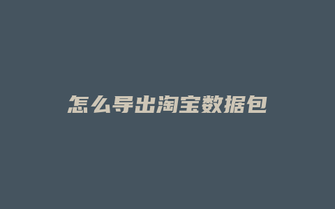 怎么导出淘宝数据包