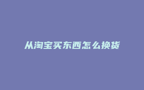 从淘宝买东西怎么换货