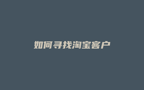 如何寻找淘宝客户