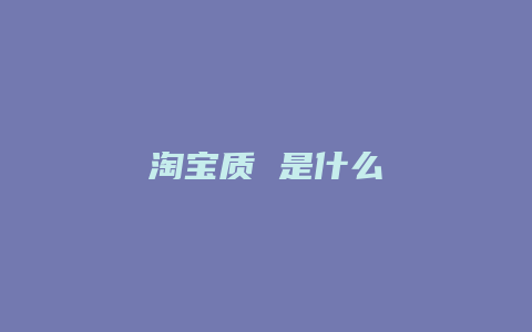 淘宝质 是什么