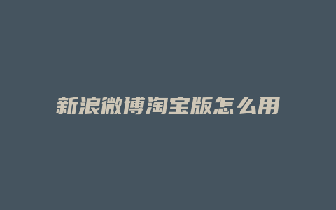 新浪微博淘宝版怎么用