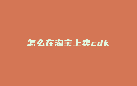 怎么在淘宝上卖cdk