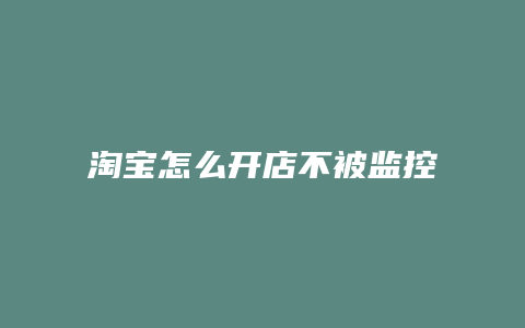 淘宝怎么开店不被监控