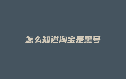 怎么知道淘宝是黑号