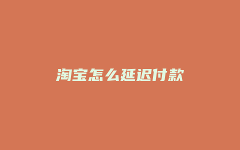 淘宝怎么延迟付款