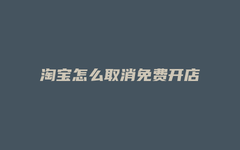 淘宝怎么取消免费开店