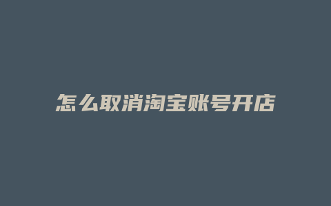 怎么取消淘宝账号开店