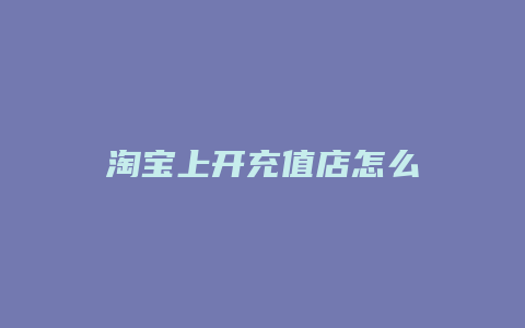 淘宝上开充值店怎么