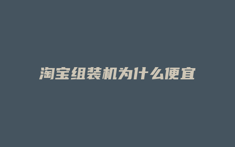 淘宝组装机为什么便宜