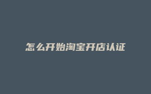 怎么开始淘宝开店认证