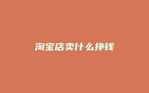 淘宝店卖什么挣钱