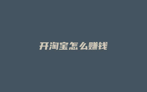 开淘宝怎么赚钱