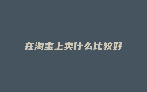 在淘宝上卖什么比较好