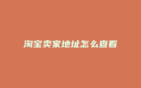 淘宝卖家地址怎么查看