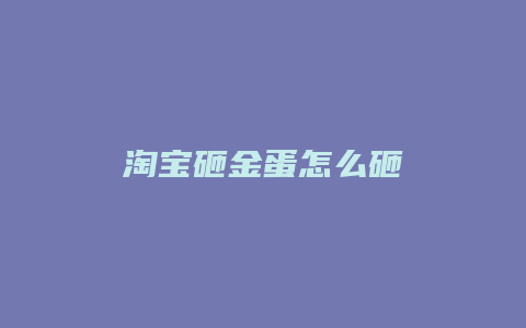 淘宝砸金蛋怎么砸