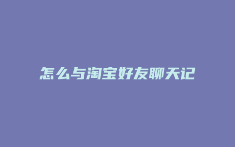 怎么与淘宝好友聊天记录