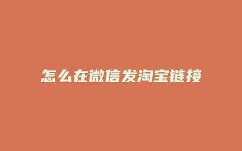 怎么在微信发淘宝链接