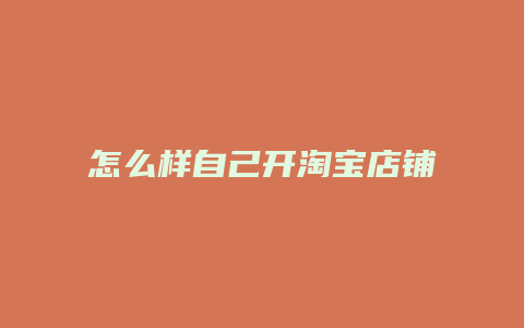 怎么样自己开淘宝店铺