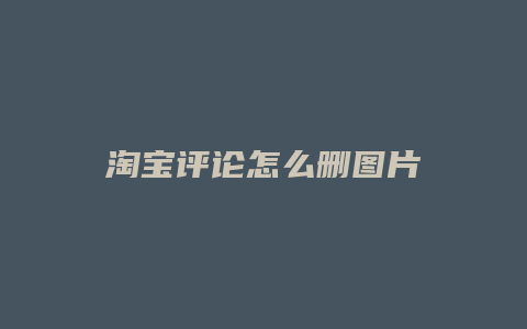 淘宝评论怎么删图片