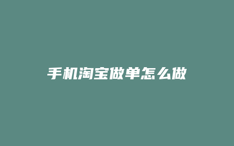 手机淘宝做单怎么做