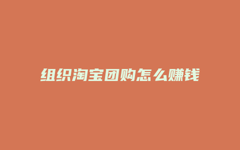 组织淘宝团购怎么赚钱