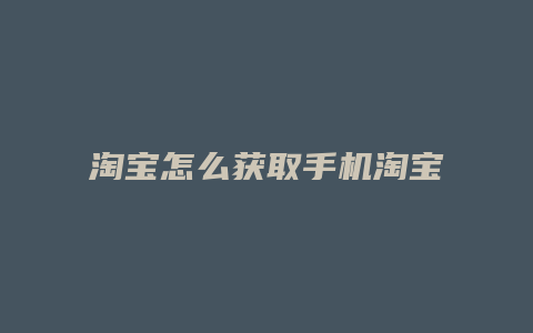 淘宝怎么获取手机淘宝账号