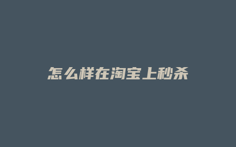 怎么样在淘宝上秒杀