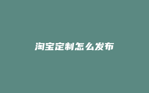 淘宝定制怎么发布