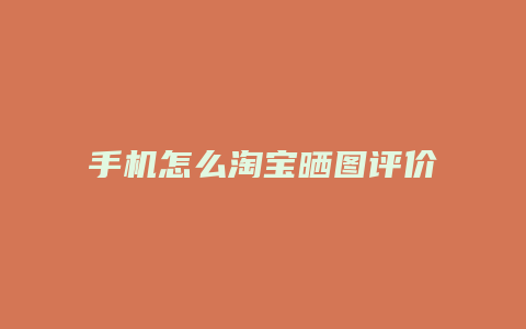 手机怎么淘宝晒图评价
