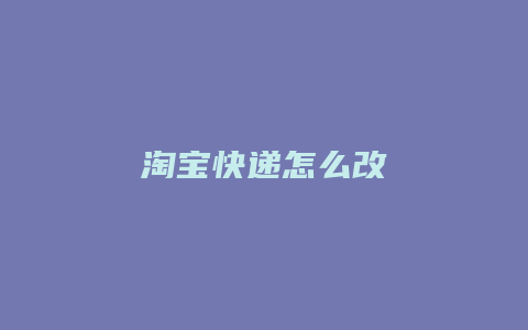 淘宝快递怎么改