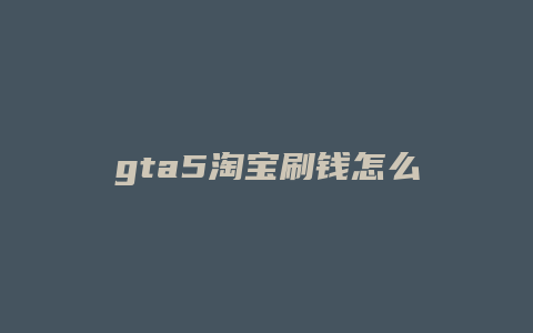 gta5淘宝刷钱怎么刷的